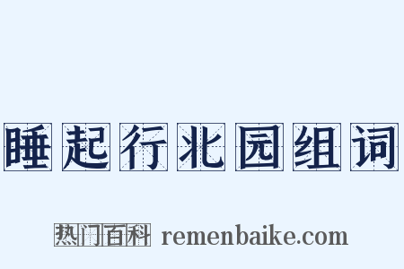 睡起行北园组词是什么意思的图片